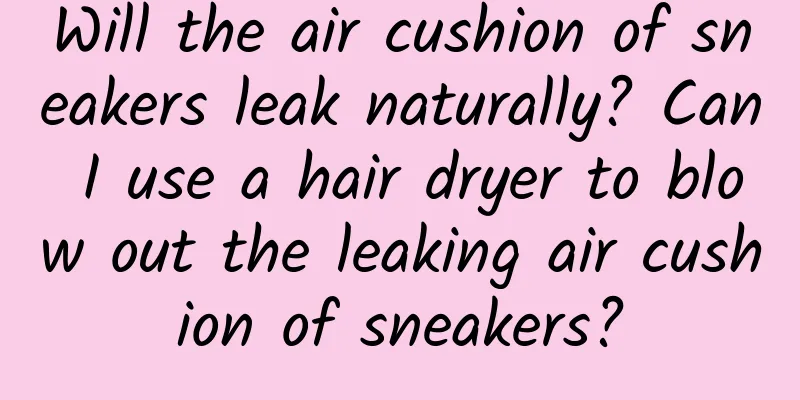 Will the air cushion of sneakers leak naturally? Can I use a hair dryer to blow out the leaking air cushion of sneakers?