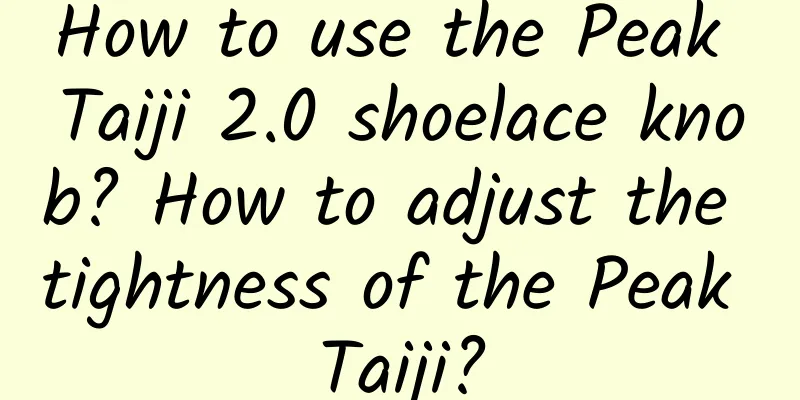 How to use the Peak Taiji 2.0 shoelace knob? How to adjust the tightness of the Peak Taiji?