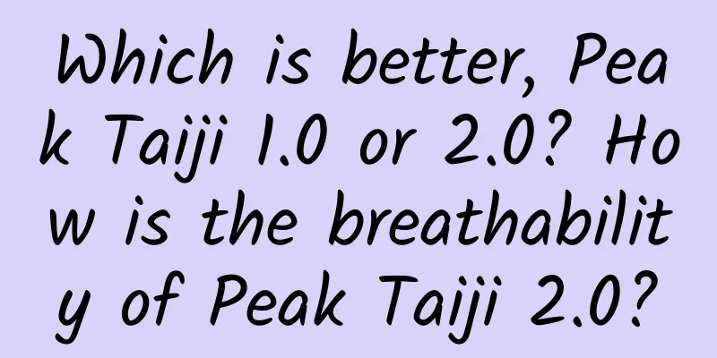 Which is better, Peak Taiji 1.0 or 2.0? How is the breathability of Peak Taiji 2.0?