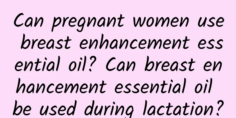 Can pregnant women use breast enhancement essential oil? Can breast enhancement essential oil be used during lactation?