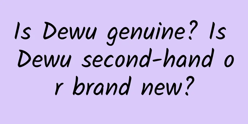 Is Dewu genuine? Is Dewu second-hand or brand new?