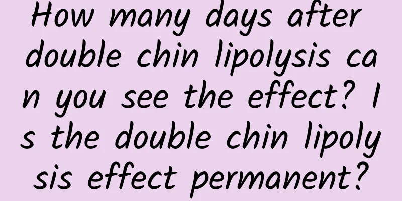 How many days after double chin lipolysis can you see the effect? ​​Is the double chin lipolysis effect permanent?
