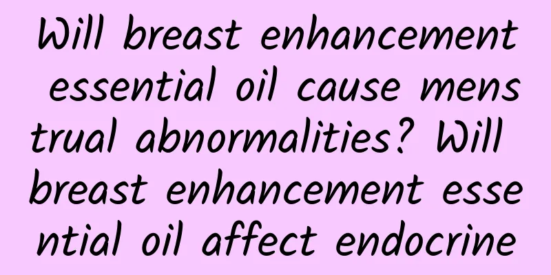 Will breast enhancement essential oil cause menstrual abnormalities? Will breast enhancement essential oil affect endocrine