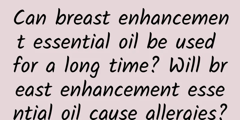 Can breast enhancement essential oil be used for a long time? Will breast enhancement essential oil cause allergies?