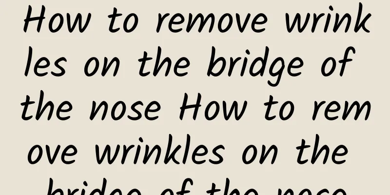 How to remove wrinkles on the bridge of the nose How to remove wrinkles on the bridge of the nose