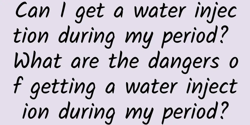 Can I get a water injection during my period? What are the dangers of getting a water injection during my period?