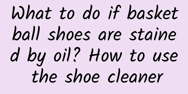 What to do if basketball shoes are stained by oil? How to use the shoe cleaner