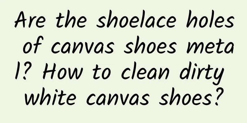 Are the shoelace holes of canvas shoes metal? How to clean dirty white canvas shoes?