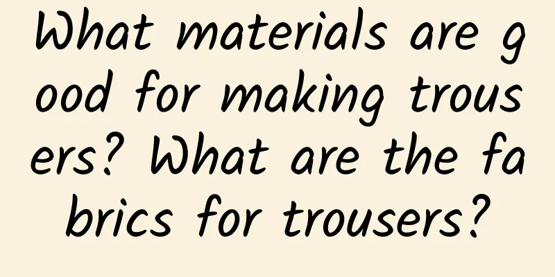 What materials are good for making trousers? What are the fabrics for trousers?