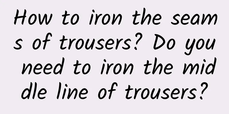 How to iron the seams of trousers? Do you need to iron the middle line of trousers?