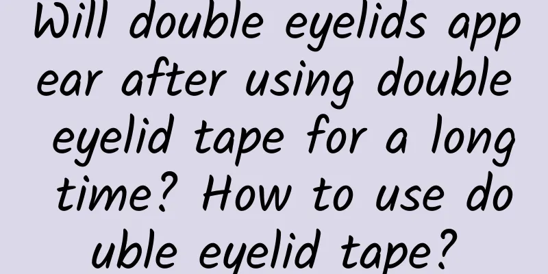 Will double eyelids appear after using double eyelid tape for a long time? How to use double eyelid tape?