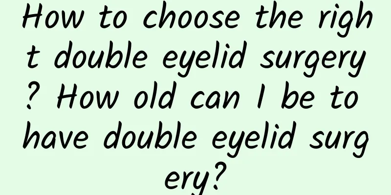 How to choose the right double eyelid surgery? How old can I be to have double eyelid surgery?