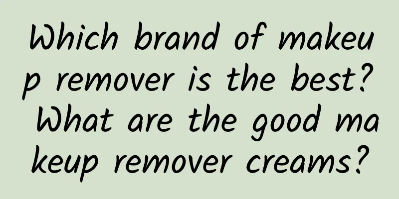 Which brand of makeup remover is the best? What are the good makeup remover creams?