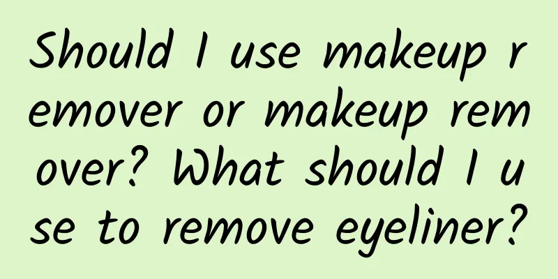 Should I use makeup remover or makeup remover? What should I use to remove eyeliner?