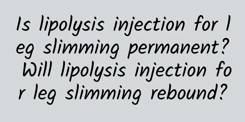 Is lipolysis injection for leg slimming permanent? Will lipolysis injection for leg slimming rebound?