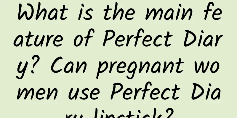 What is the main feature of Perfect Diary? Can pregnant women use Perfect Diary lipstick?
