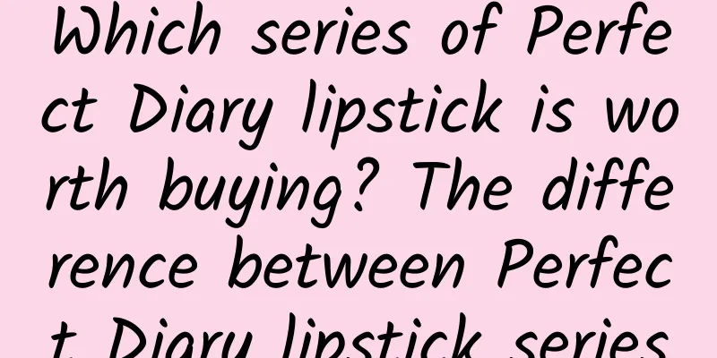 Which series of Perfect Diary lipstick is worth buying? The difference between Perfect Diary lipstick series