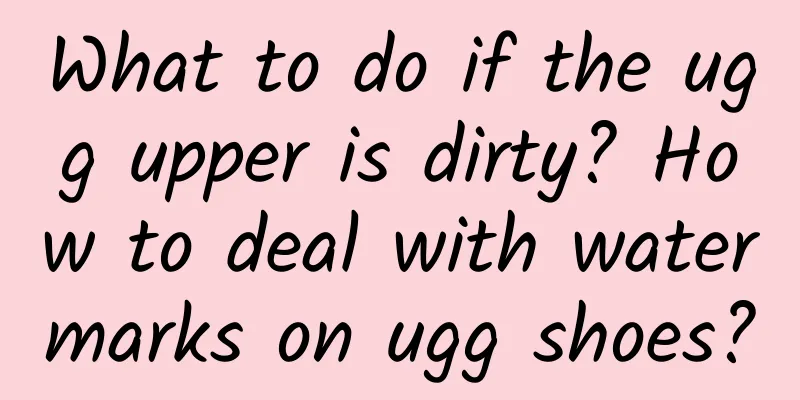 What to do if the ugg upper is dirty? How to deal with watermarks on ugg shoes?