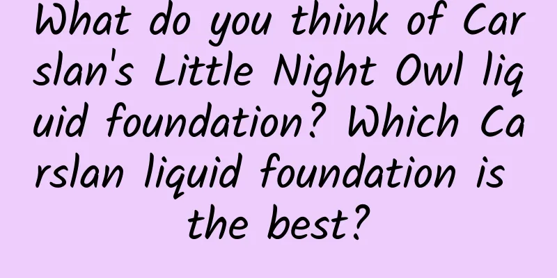 What do you think of Carslan's Little Night Owl liquid foundation? Which Carslan liquid foundation is the best?