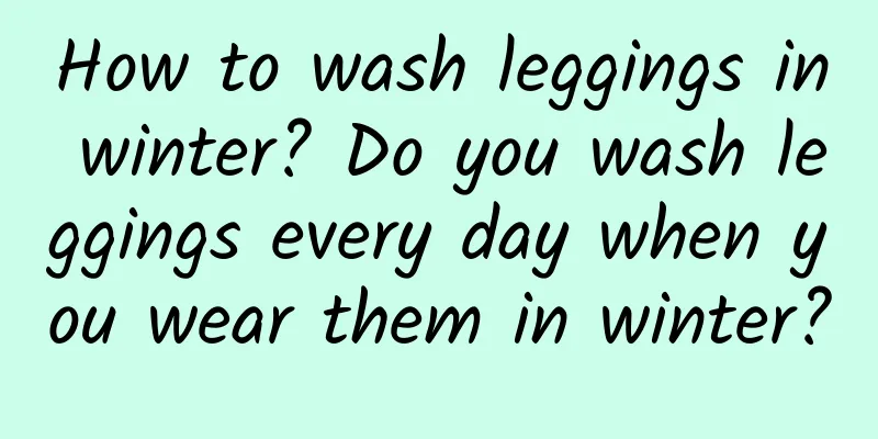 How to wash leggings in winter? Do you wash leggings every day when you wear them in winter?