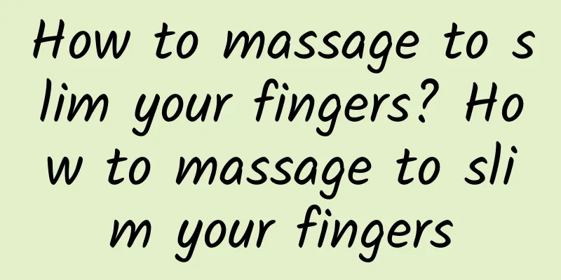 How to massage to slim your fingers? How to massage to slim your fingers