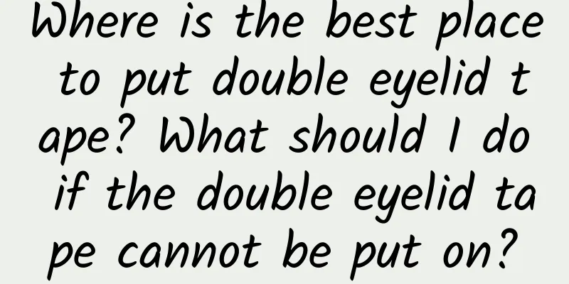 Where is the best place to put double eyelid tape? What should I do if the double eyelid tape cannot be put on?