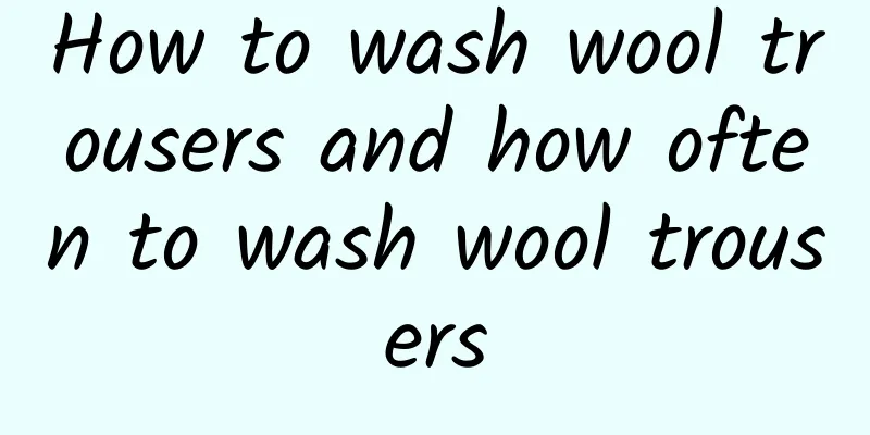 How to wash wool trousers and how often to wash wool trousers