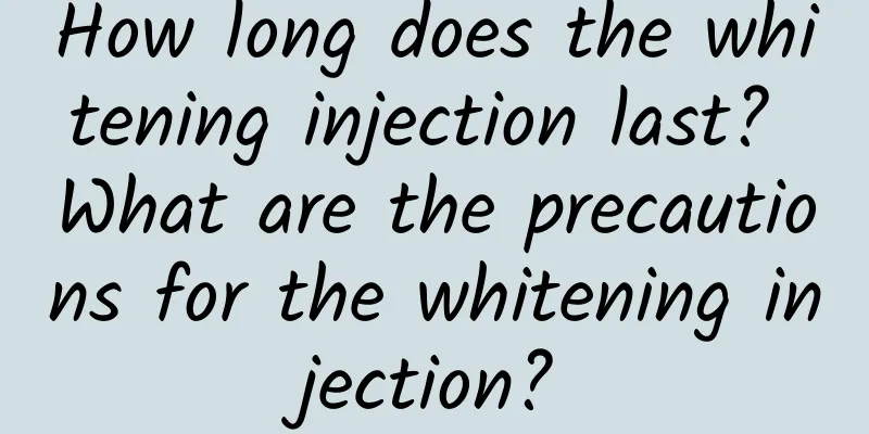 How long does the whitening injection last? What are the precautions for the whitening injection?