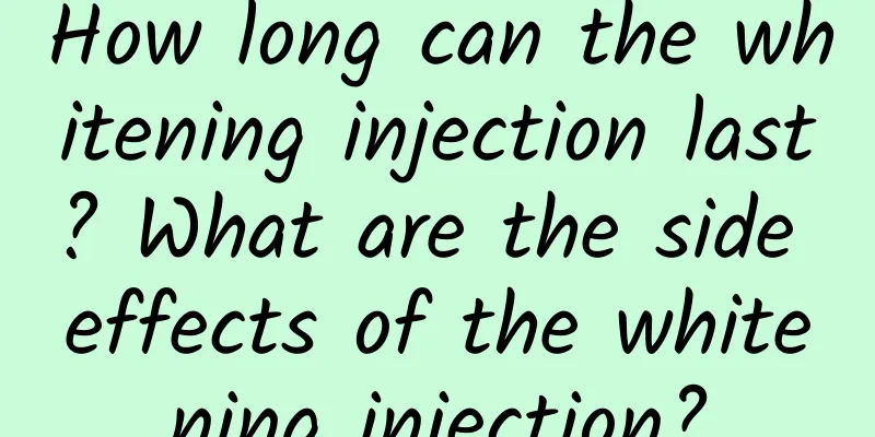 How long can the whitening injection last? What are the side effects of the whitening injection?