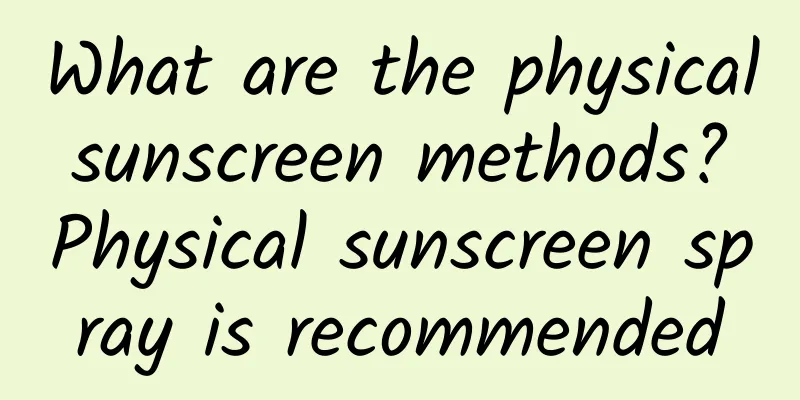 What are the physical sunscreen methods? Physical sunscreen spray is recommended