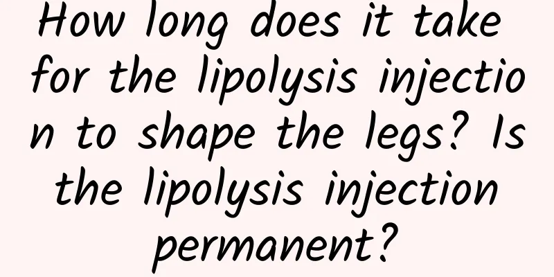 How long does it take for the lipolysis injection to shape the legs? Is the lipolysis injection permanent?