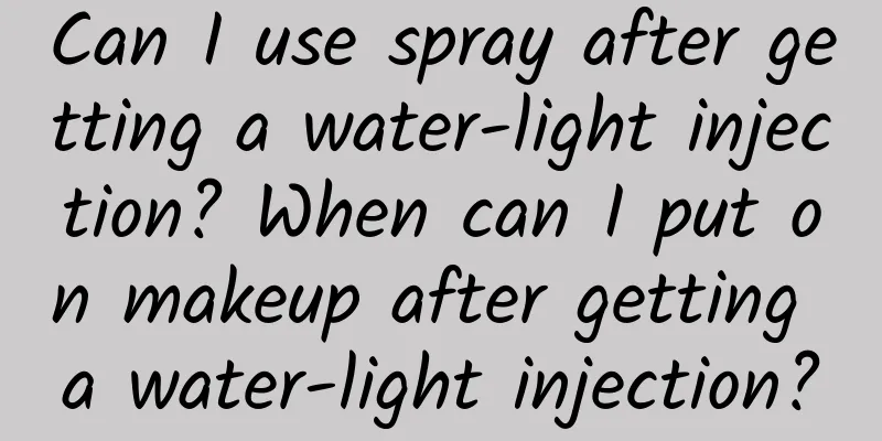 Can I use spray after getting a water-light injection? When can I put on makeup after getting a water-light injection?