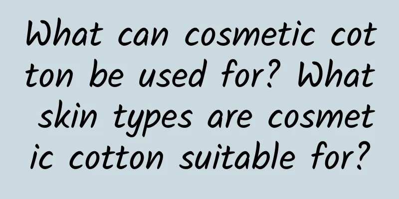 What can cosmetic cotton be used for? What skin types are cosmetic cotton suitable for?