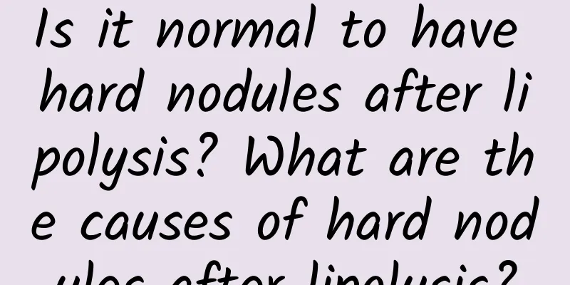 Is it normal to have hard nodules after lipolysis? What are the causes of hard nodules after lipolysis?