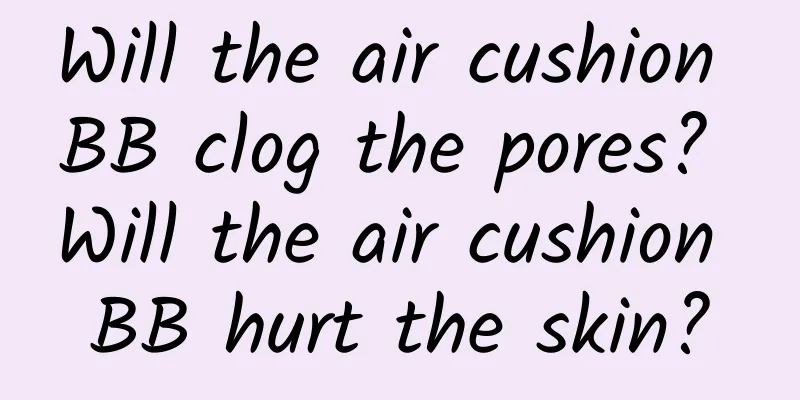 Will the air cushion BB clog the pores? Will the air cushion BB hurt the skin?