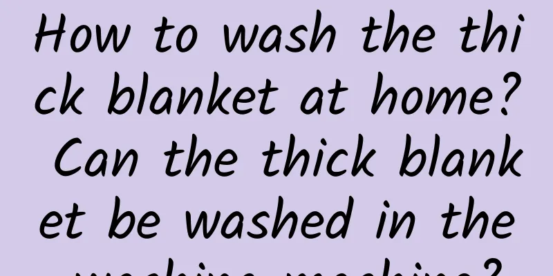 How to wash the thick blanket at home? Can the thick blanket be washed in the washing machine?