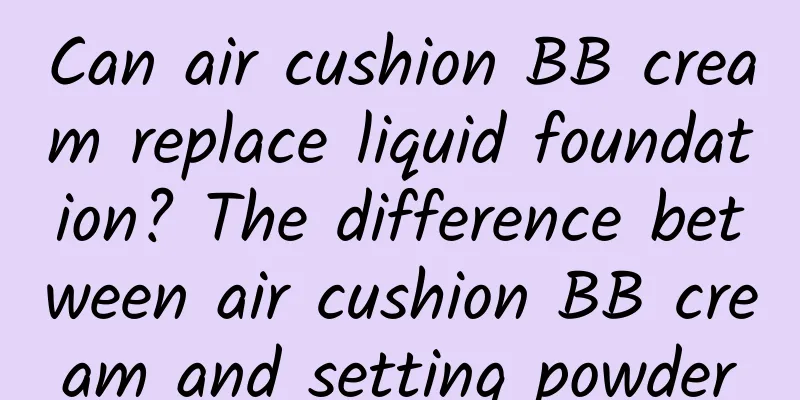 Can air cushion BB cream replace liquid foundation? The difference between air cushion BB cream and setting powder
