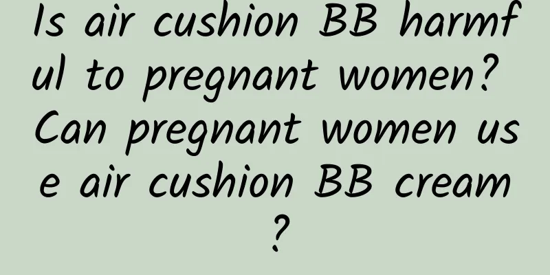 Is air cushion BB harmful to pregnant women? Can pregnant women use air cushion BB cream?