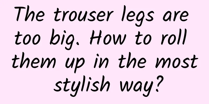 The trouser legs are too big. How to roll them up in the most stylish way?