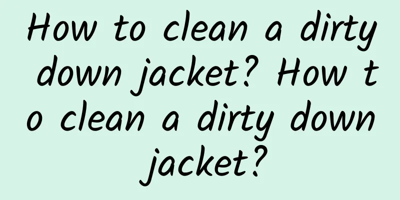 How to clean a dirty down jacket? How to clean a dirty down jacket?