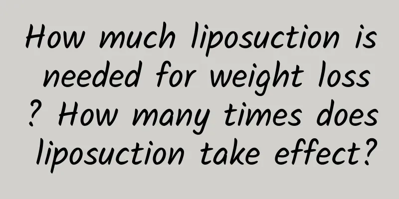 How much liposuction is needed for weight loss? How many times does liposuction take effect?