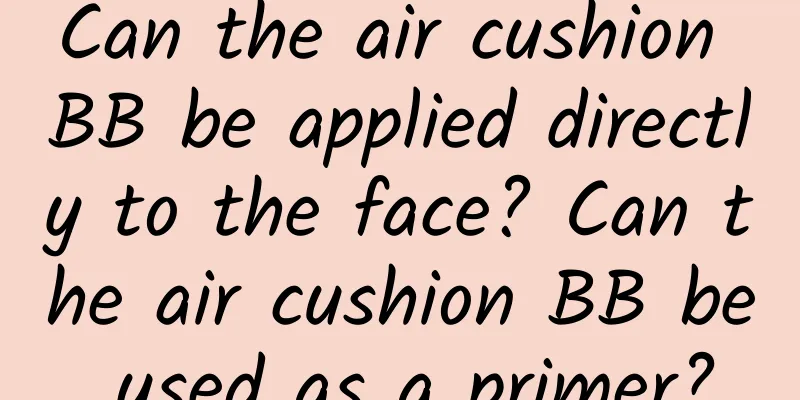 Can the air cushion BB be applied directly to the face? Can the air cushion BB be used as a primer?