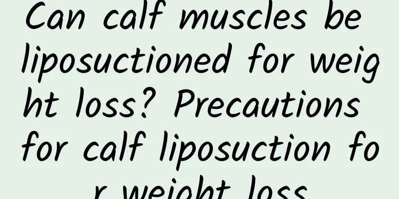 Can calf muscles be liposuctioned for weight loss? Precautions for calf liposuction for weight loss