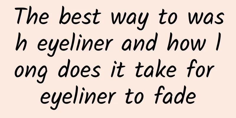 The best way to wash eyeliner and how long does it take for eyeliner to fade
