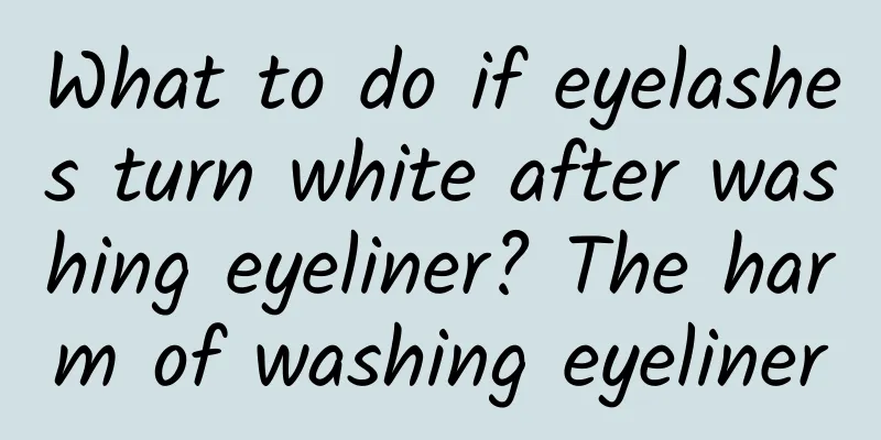 What to do if eyelashes turn white after washing eyeliner? The harm of washing eyeliner