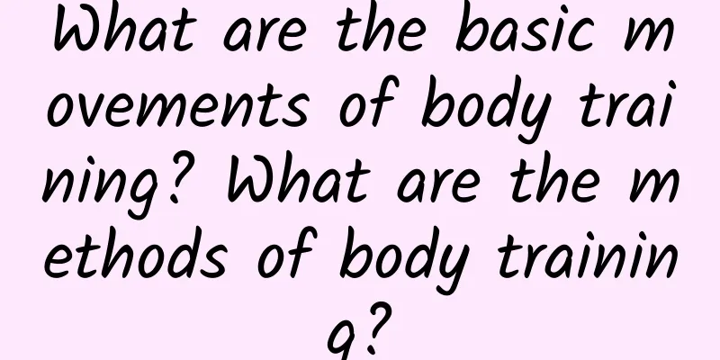 What are the basic movements of body training? What are the methods of body training?