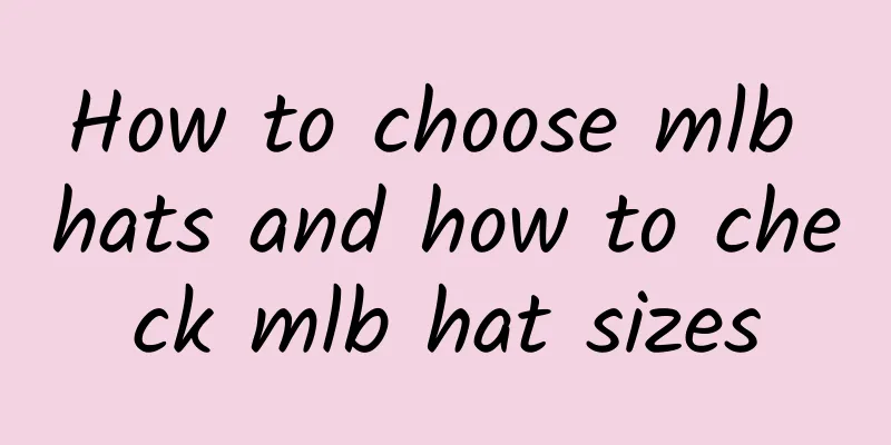 How to choose mlb hats and how to check mlb hat sizes