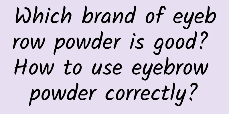 Which brand of eyebrow powder is good? How to use eyebrow powder correctly?