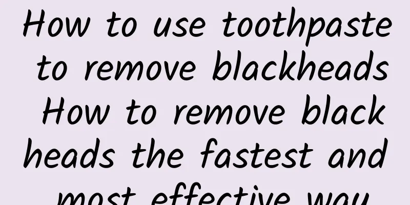 How to use toothpaste to remove blackheads How to remove blackheads the fastest and most effective way