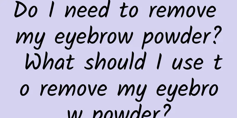 Do I need to remove my eyebrow powder? What should I use to remove my eyebrow powder?